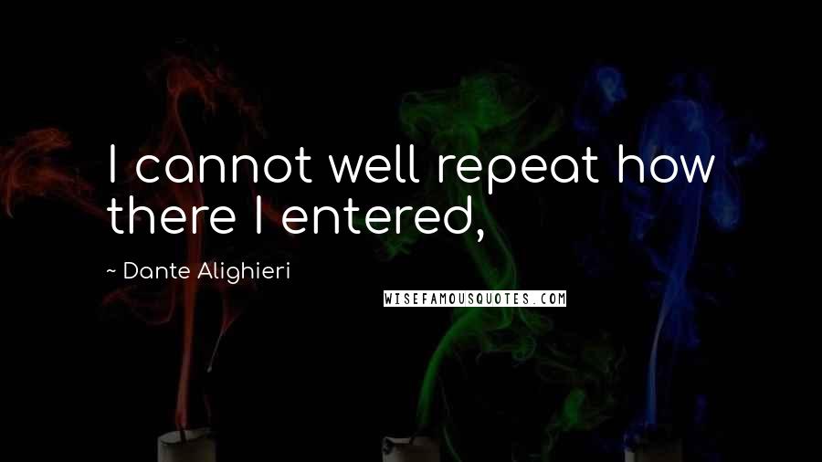 Dante Alighieri quotes: I cannot well repeat how there I entered,