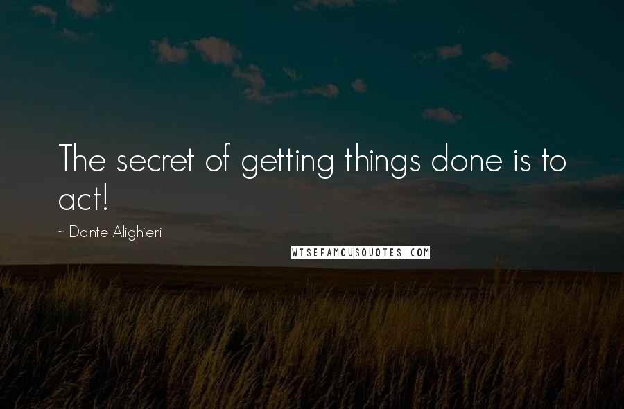 Dante Alighieri quotes: The secret of getting things done is to act!