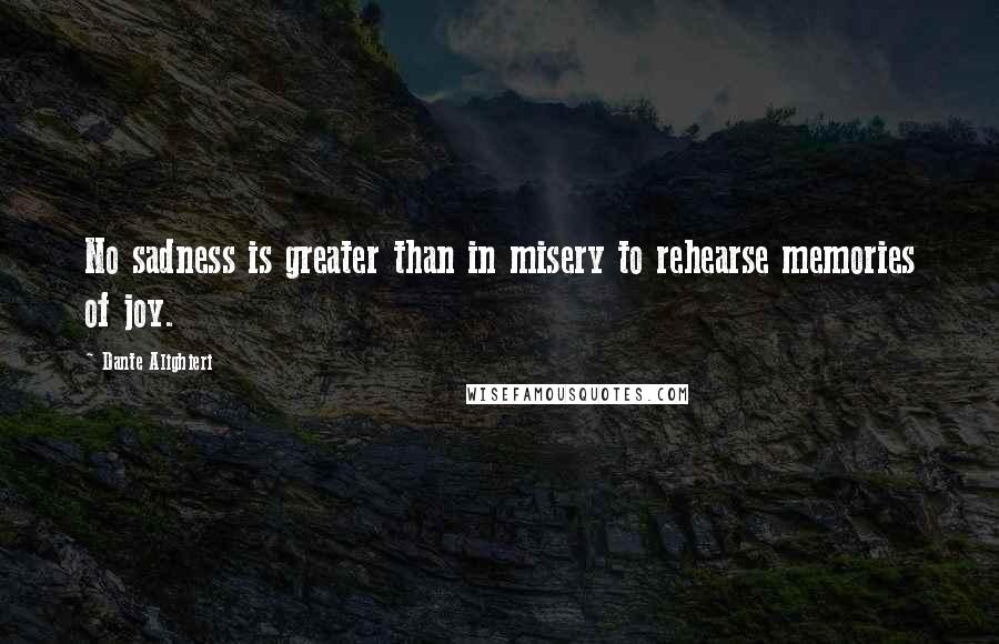 Dante Alighieri quotes: No sadness is greater than in misery to rehearse memories of joy.