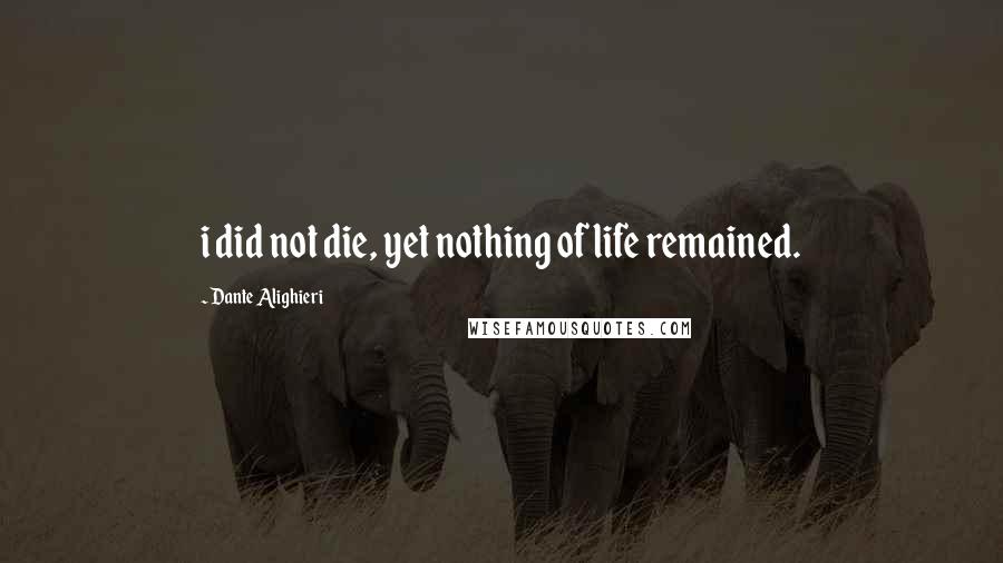 Dante Alighieri quotes: i did not die, yet nothing of life remained.