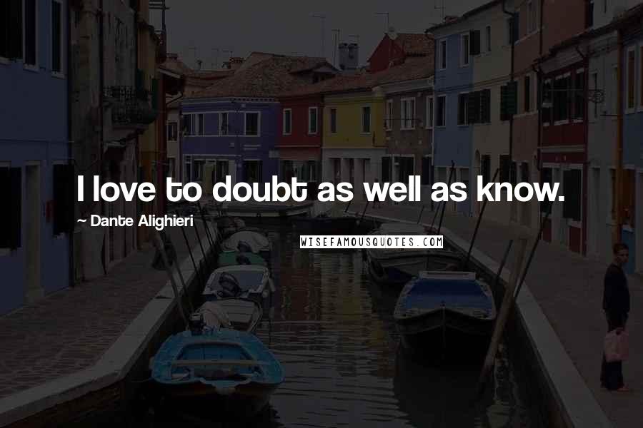 Dante Alighieri quotes: I love to doubt as well as know.