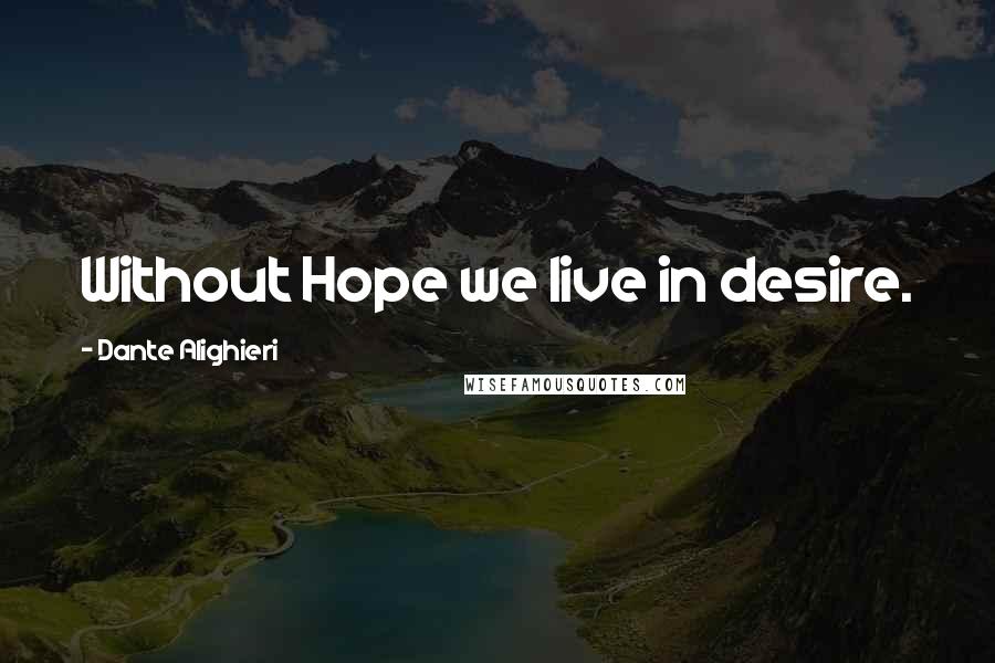 Dante Alighieri quotes: Without Hope we live in desire.