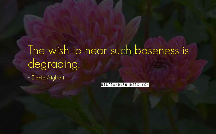 Dante Alighieri quotes: The wish to hear such baseness is degrading.