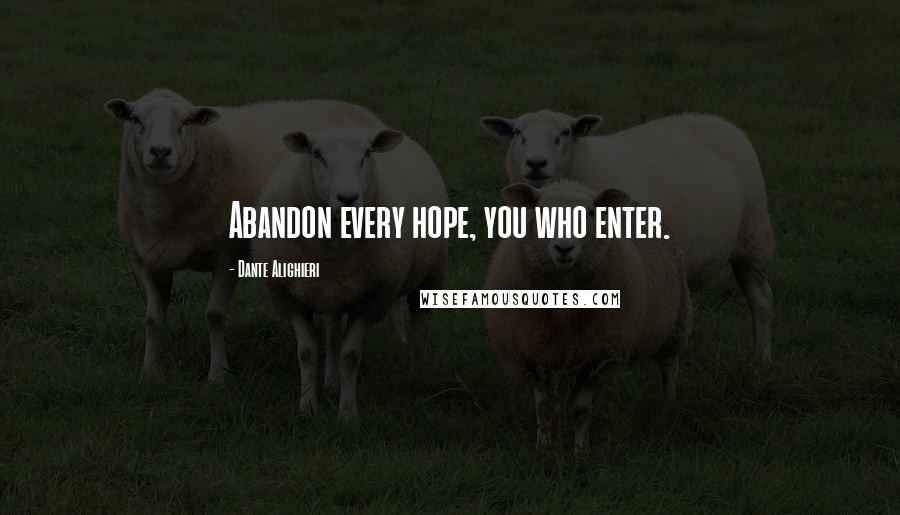 Dante Alighieri quotes: Abandon every hope, you who enter.
