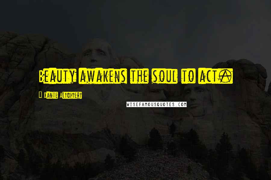 Dante Alighieri quotes: Beauty awakens the soul to act.