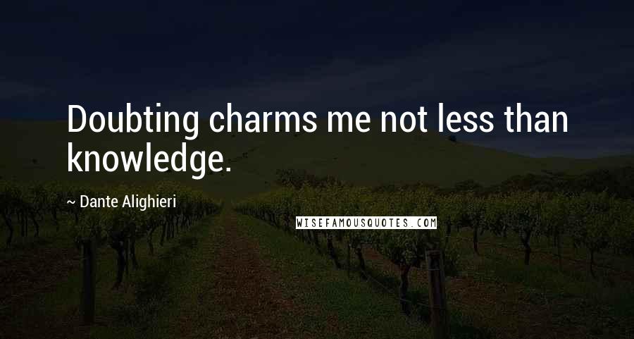 Dante Alighieri quotes: Doubting charms me not less than knowledge.