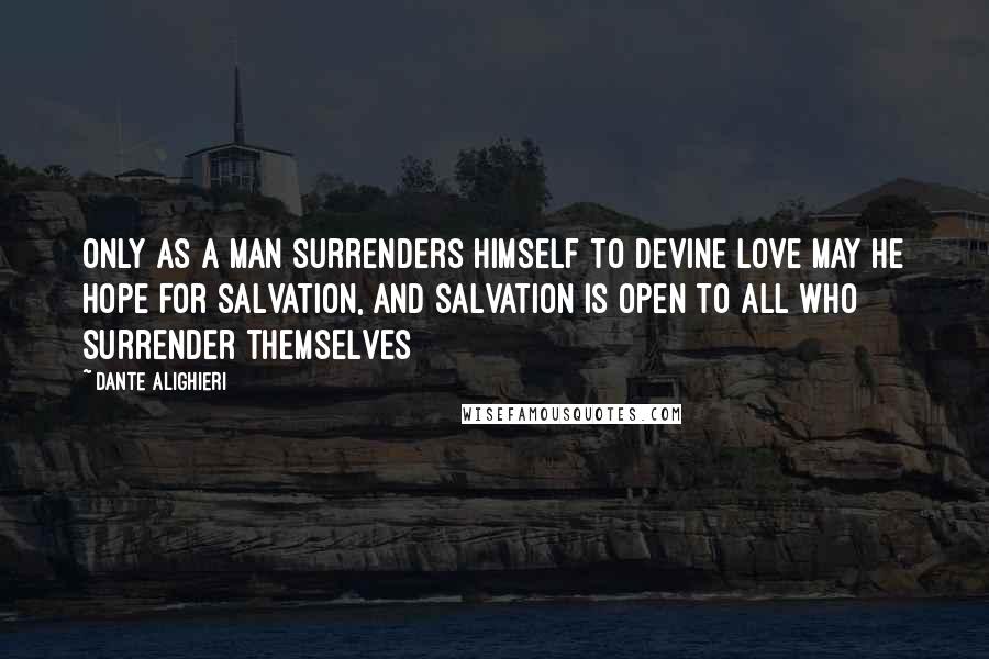 Dante Alighieri quotes: Only as a man surrenders himself to Devine Love may he hope for salvation, and salvation is open to all who surrender themselves
