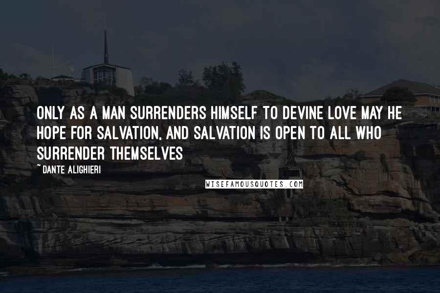 Dante Alighieri quotes: Only as a man surrenders himself to Devine Love may he hope for salvation, and salvation is open to all who surrender themselves Dante Alighieri quotes: Only as a man surrenders himself to Devine Love may he hope for salvation, and salvation is open to all who surrender themselves