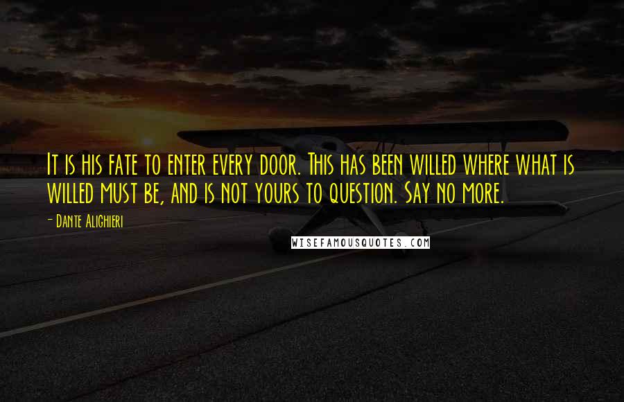 Dante Alighieri quotes: It is his fate to enter every door. This has been willed where what is willed must be, and is not yours to question. Say no more.