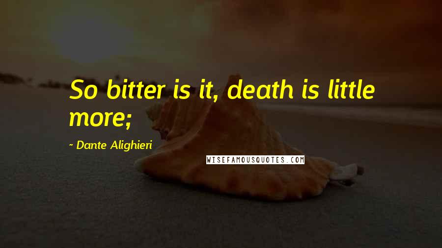 Dante Alighieri quotes: So bitter is it, death is little more;