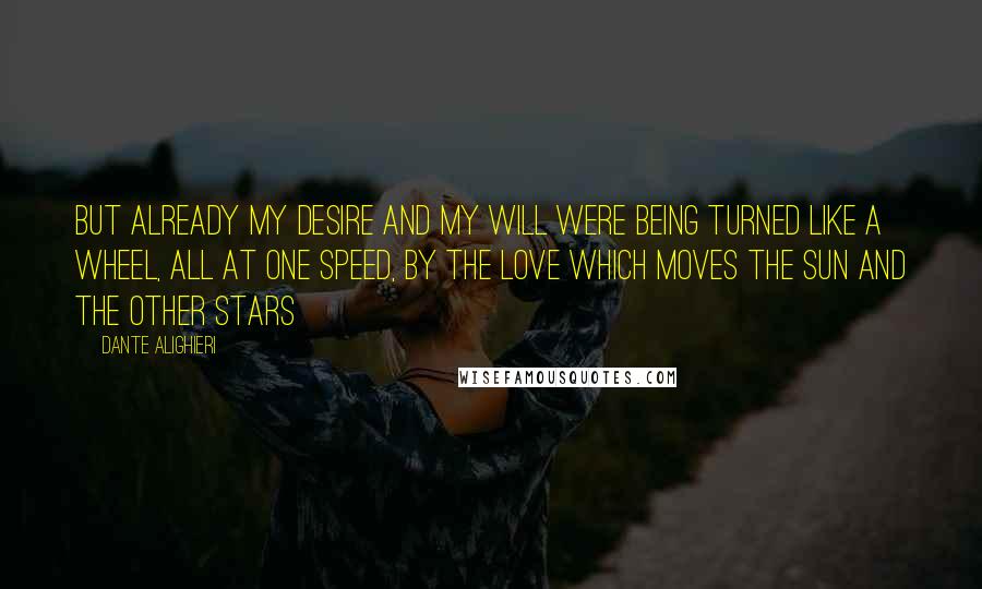 Dante Alighieri quotes: But already my desire and my will were being turned like a wheel, all at one speed, by the Love which moves the sun and the other stars