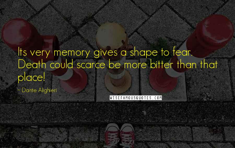 Dante Alighieri quotes: Its very memory gives a shape to fear. Death could scarce be more bitter than that place!