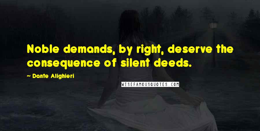 Dante Alighieri quotes: Noble demands, by right, deserve the consequence of silent deeds.