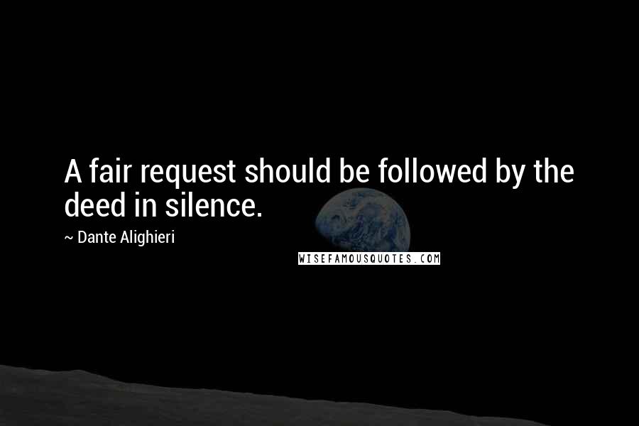 Dante Alighieri quotes: A fair request should be followed by the deed in silence.