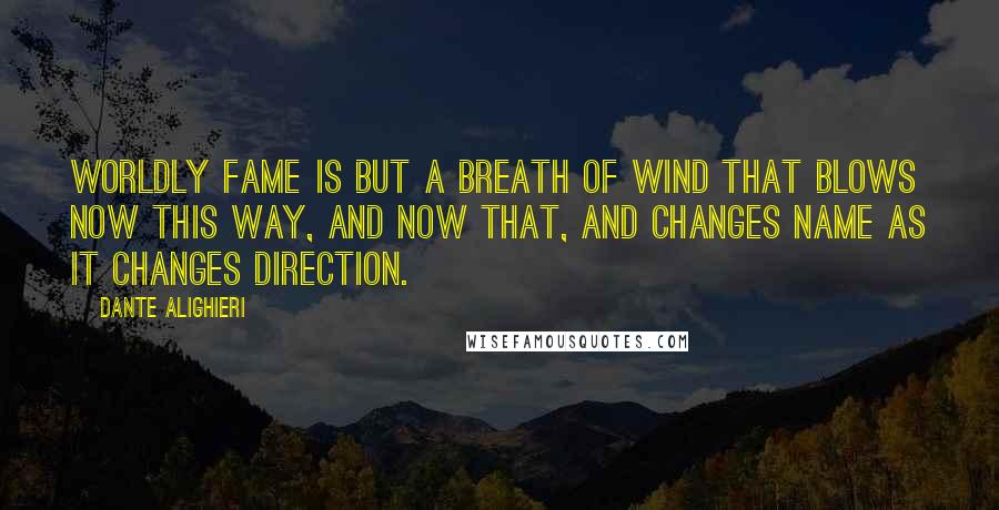 Dante Alighieri quotes: Worldly fame is but a breath of wind that blows now this way, and now that, and changes name as it changes direction. Dante Alighieri quotes: Worldly fame is but a breath of wind that blows now this way, and now that, and changes name as it changes direction.