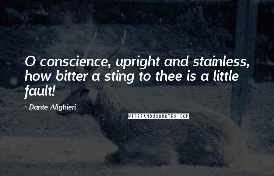 Dante Alighieri quotes: O conscience, upright and stainless, how bitter a sting to thee is a little fault!