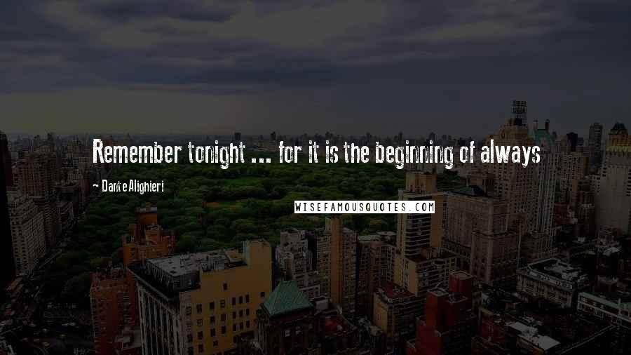 Dante Alighieri quotes: Remember tonight ... for it is the beginning of always