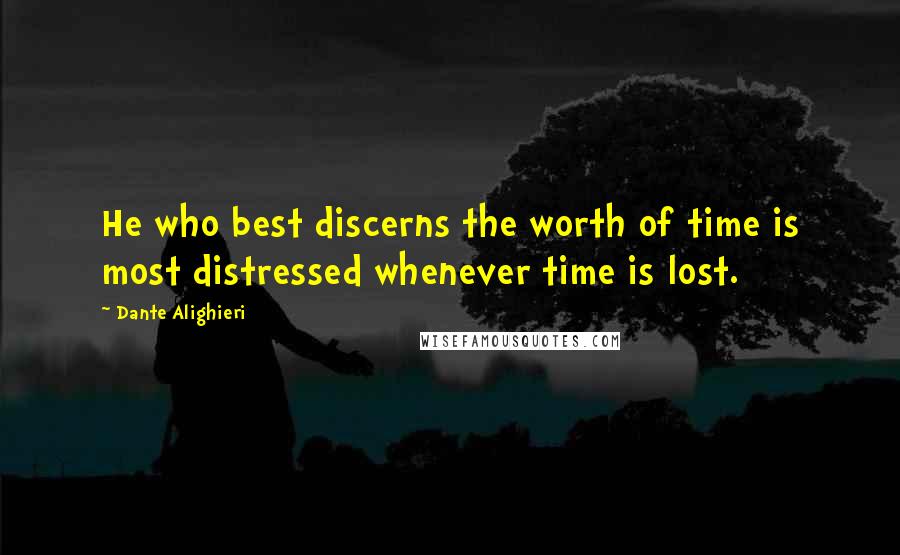 Dante Alighieri quotes: He who best discerns the worth of time is most distressed whenever time is lost.