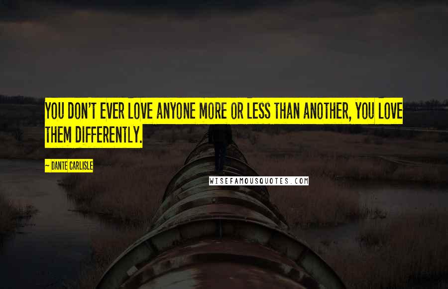 Dante Carlisle quotes: You don't ever love anyone more or less than another, you love them differently.
