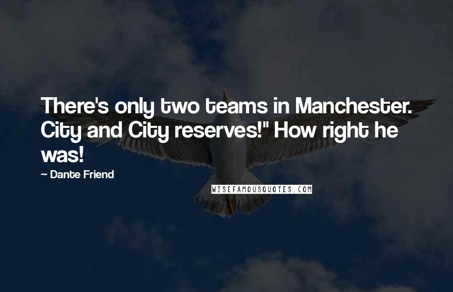 Dante Friend quotes: There's only two teams in Manchester. City and City reserves!" How right he was!