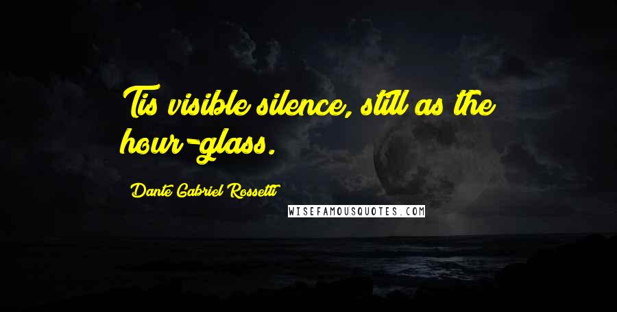 Dante Gabriel Rossetti quotes: Tis visible silence, still as the hour-glass.