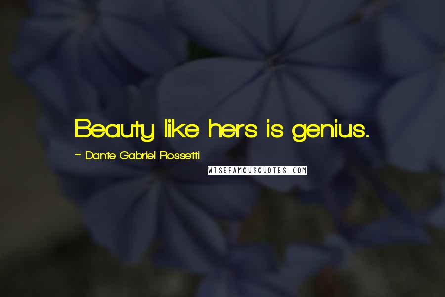 Dante Gabriel Rossetti quotes: Beauty like hers is genius.