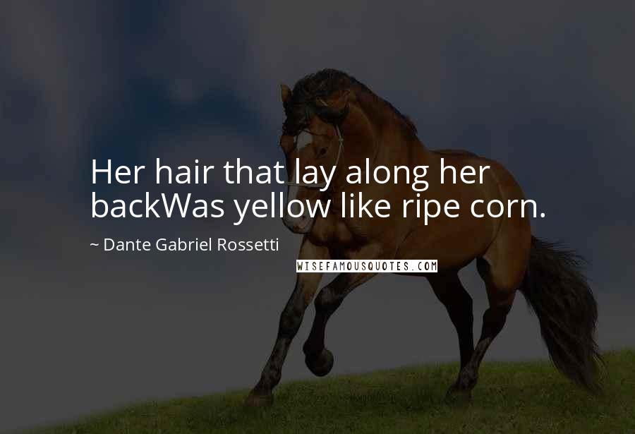 Dante Gabriel Rossetti quotes: Her hair that lay along her backWas yellow like ripe corn.