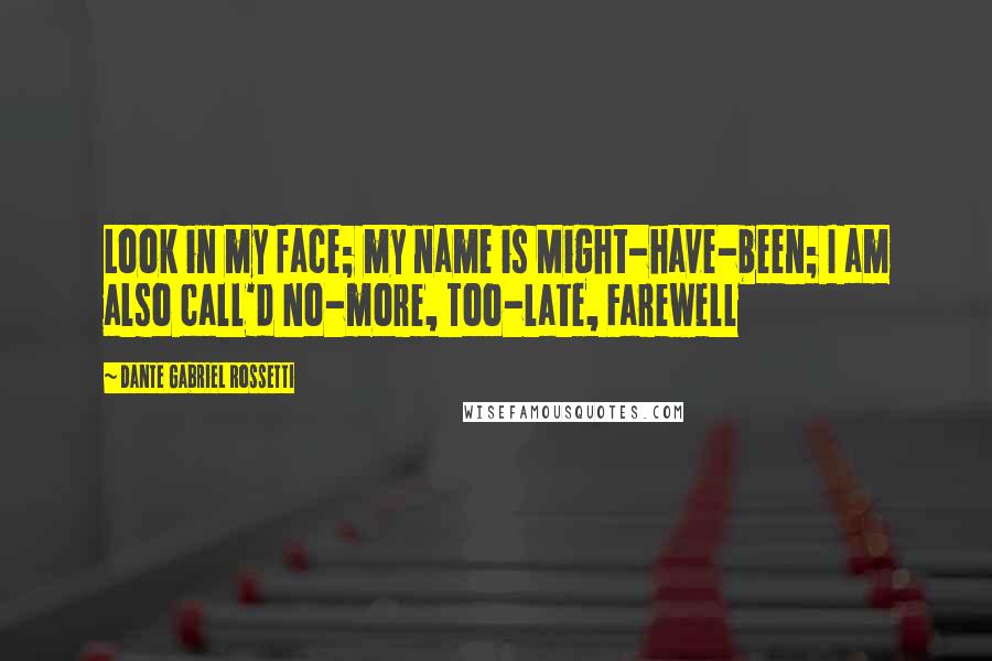 Dante Gabriel Rossetti quotes: Look in my face; my name is Might-have-been; I am also call'd No-more, Too-late, Farewell