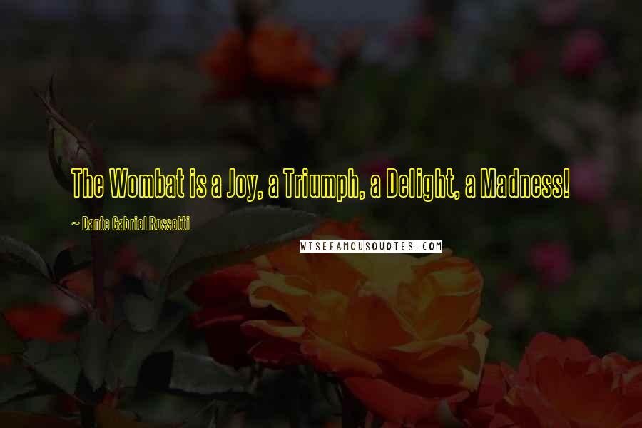 Dante Gabriel Rossetti quotes: The Wombat is a Joy, a Triumph, a Delight, a Madness!