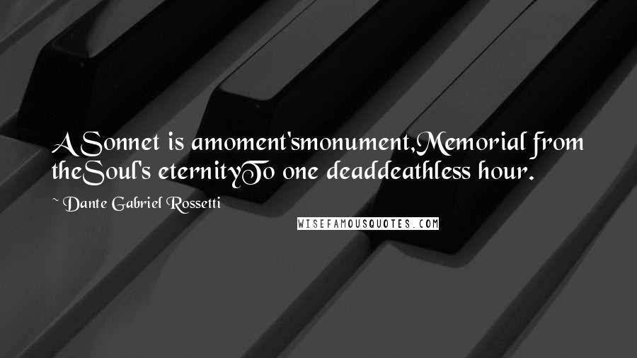 Dante Gabriel Rossetti quotes: A Sonnet is amoment'smonument,Memorial from theSoul's eternityTo one deaddeathless hour.