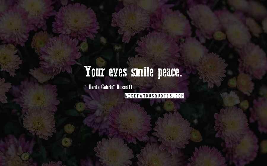 Dante Gabriel Rossetti quotes: Your eyes smile peace.