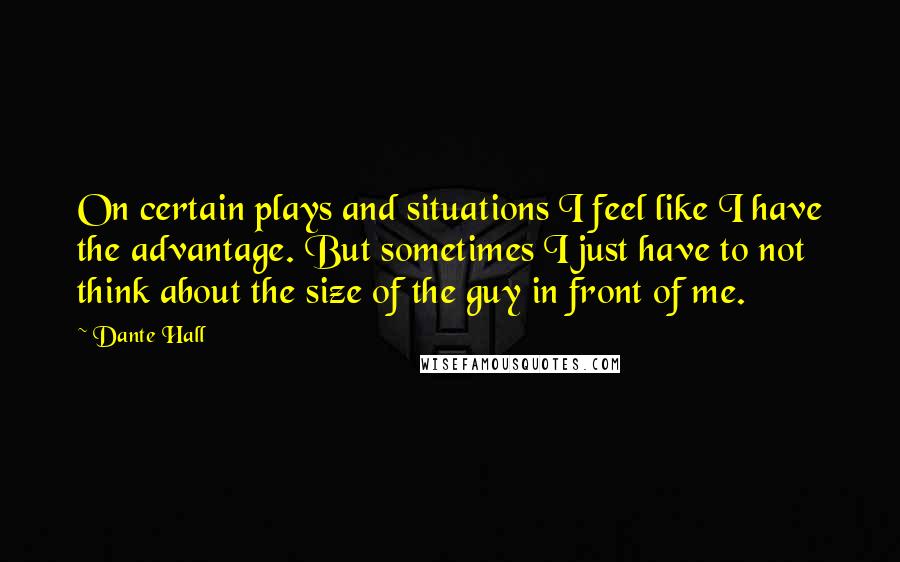 Dante Hall quotes: On certain plays and situations I feel like I have the advantage. But sometimes I just have to not think about the size of the guy in front of me.