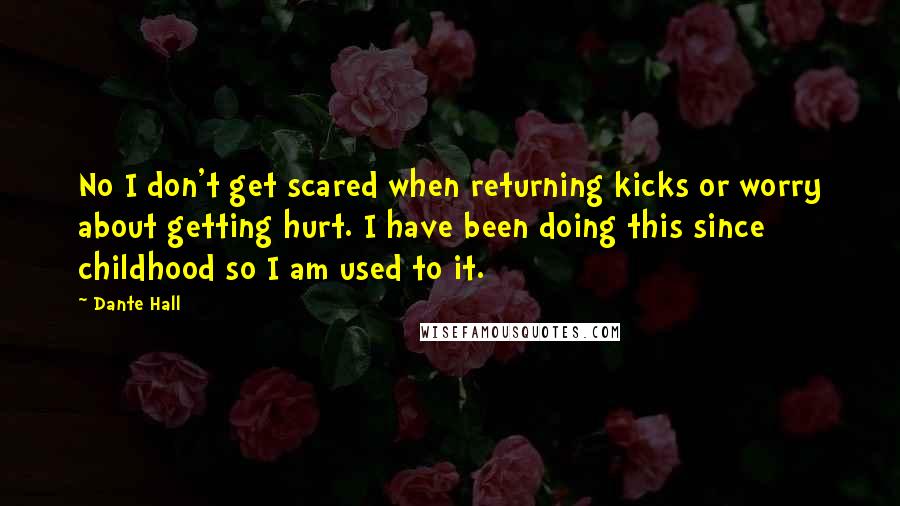 Dante Hall quotes: No I don't get scared when returning kicks or worry about getting hurt. I have been doing this since childhood so I am used to it.