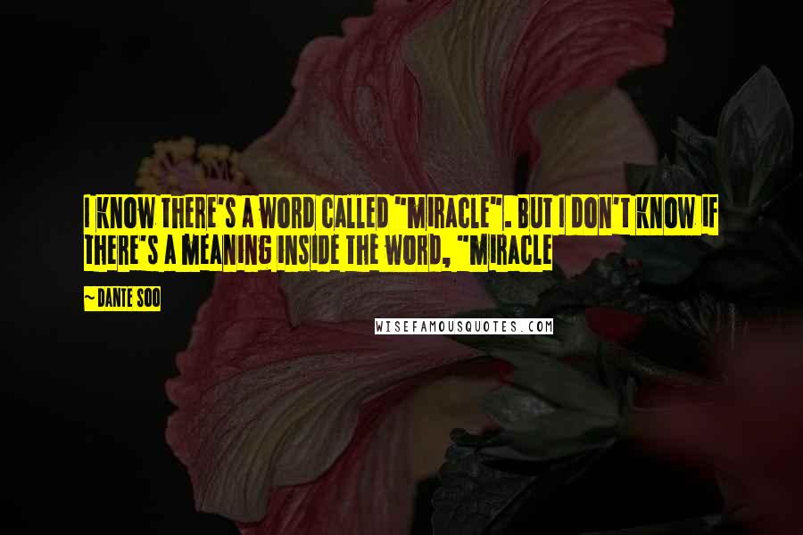 Dante Soo quotes: I know there's a word called "miracle". But I don't know if there's a meaning inside the word, "miracle