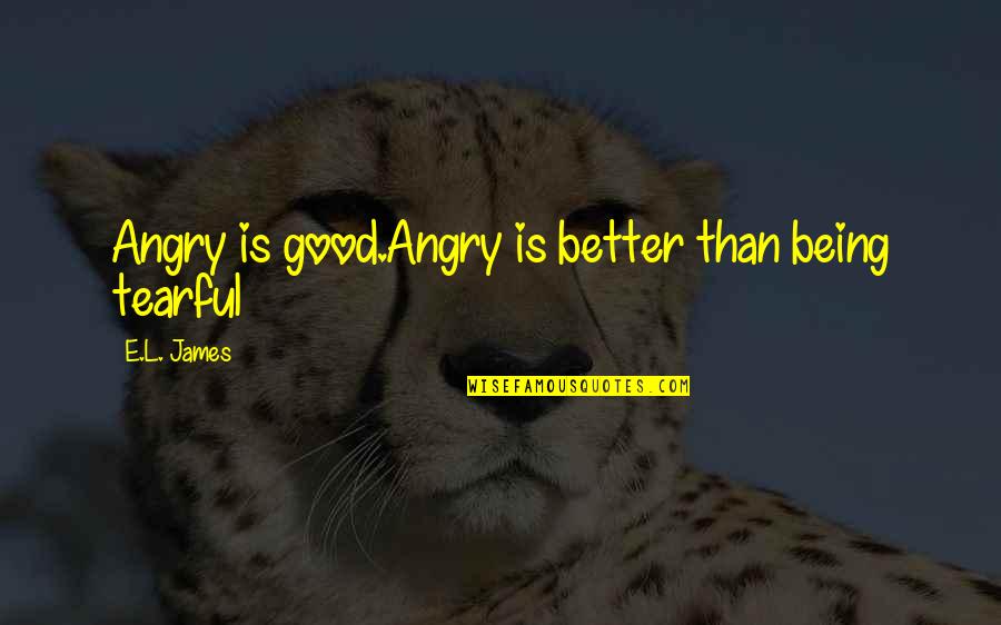 Dantes Inferno Beginning Quote Quotes By E.L. James: Angry is good.Angry is better than being tearful Dantes Inferno Beginning Quote Quotes By E.L. James: Angry is good.Angry is better than being tearful