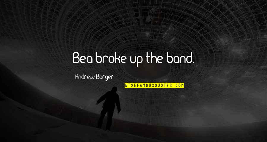 Dantes Quotes By Andrew Barger: Bea broke up the band. Dantes Quotes By Andrew Barger: Bea broke up the band.