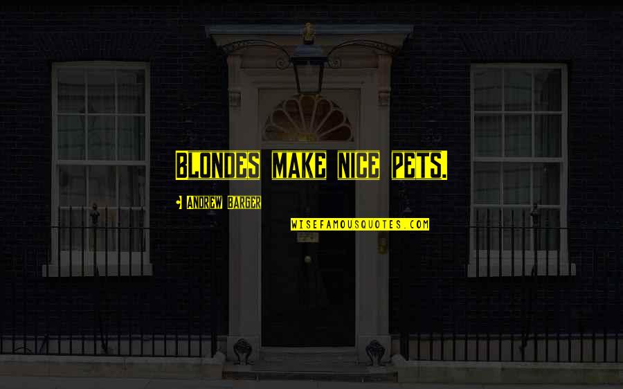 Dantes Quotes By Andrew Barger: Blondes make nice pets. Dantes Quotes By Andrew Barger: Blondes make nice pets.