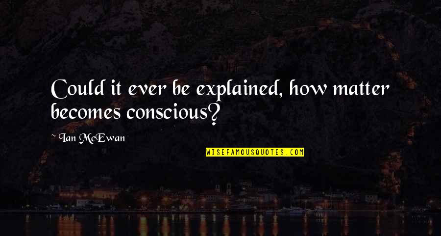 Danthony Batiste Quotes By Ian McEwan: Could it ever be explained, how matter becomes