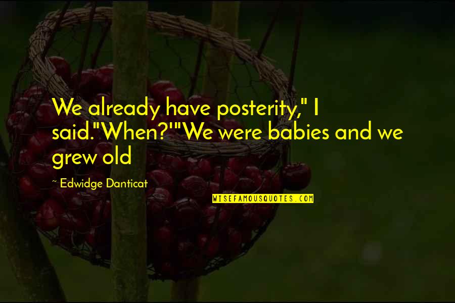 Danticat Quotes By Edwidge Danticat: We already have posterity," I said."When?'"We were babies