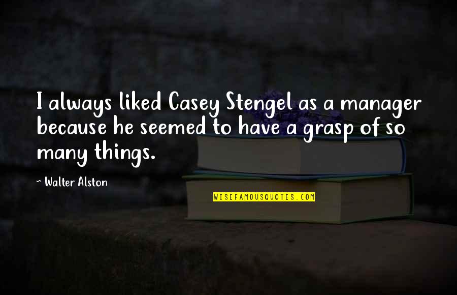 Dantly's Quotes By Walter Alston: I always liked Casey Stengel as a manager Dantly's Quotes By Walter Alston: I always liked Casey Stengel as a manager