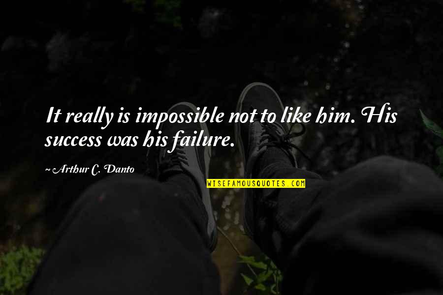 Danto Quotes By Arthur C. Danto: It really is impossible not to like him.