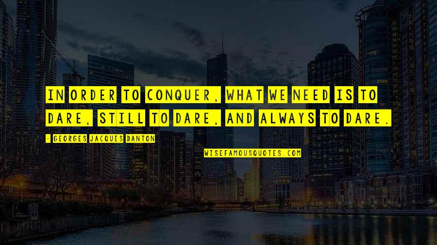 Danton Quotes By Georges Jacques Danton: In order to conquer, what we need is Danton Quotes By Georges Jacques Danton: In order to conquer, what we need is