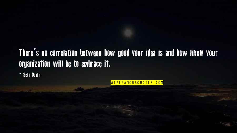 Dantony Thomas Quotes By Seth Godin: There's no correlation between how good your idea Dantony Thomas Quotes By Seth Godin: There's no correlation between how good your idea