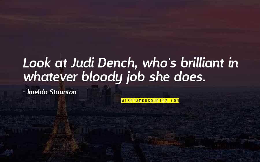 Dants Ltd Quotes By Imelda Staunton: Look at Judi Dench, who's brilliant in whatever Dants Ltd Quotes By Imelda Staunton: Look at Judi Dench, who's brilliant in whatever