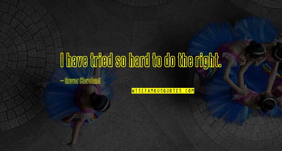 Dantuma Quotes By Grover Cleveland: I have tried so hard to do the Dantuma Quotes By Grover Cleveland: I have tried so hard to do the