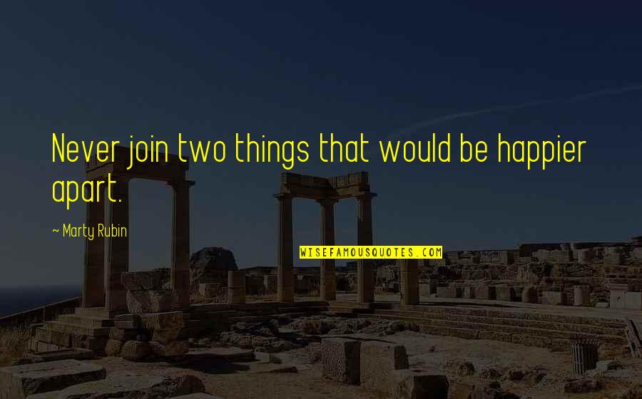 Danture Quotes By Marty Rubin: Never join two things that would be happier Danture Quotes By Marty Rubin: Never join two things that would be happier