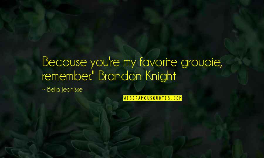 Danturfprono Quotes By Bella Jeanisse: Because you're my favorite groupie, remember." Brandon Knight Danturfprono Quotes By Bella Jeanisse: Because you're my favorite groupie, remember." Brandon Knight