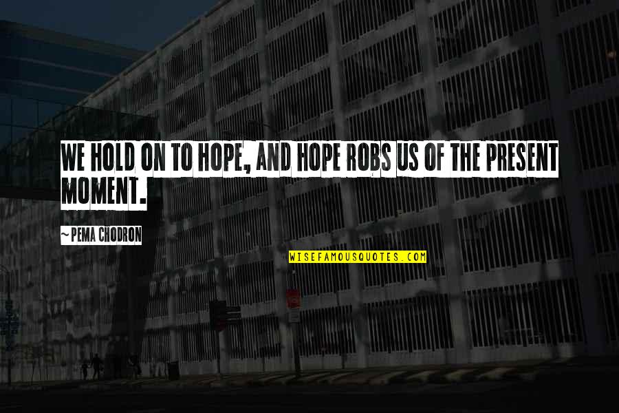 Danu Grayson Quotes By Pema Chodron: We hold on to hope, and hope robs Danu Grayson Quotes By Pema Chodron: We hold on to hope, and hope robs