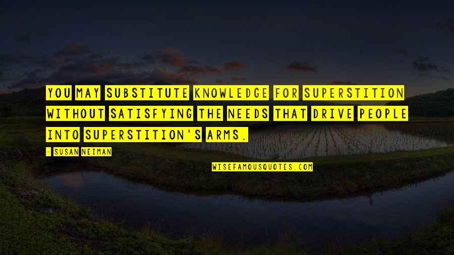 Danu Grayson Quotes By Susan Neiman: You may substitute knowledge for superstition without satisfying Danu Grayson Quotes By Susan Neiman: You may substitute knowledge for superstition without satisfying