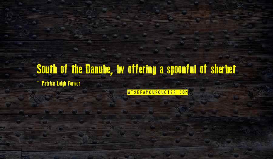Danube Quotes By Patrick Leigh Fermor: South of the Danube, by offering a spoonful